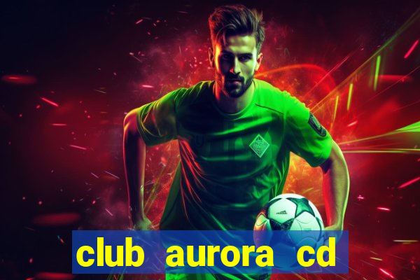 club aurora cd real tomayapo