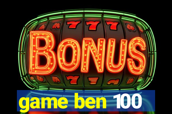 game ben 100