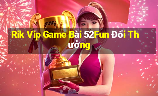 Rik Vip Game Bài 52Fun Đổi Thưởng