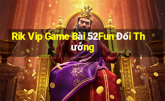 Rik Vip Game Bài 52Fun Đổi Thưởng