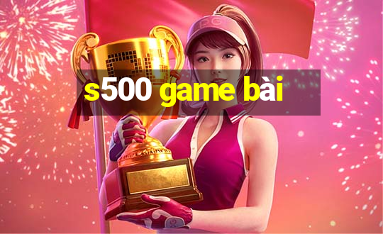 s500 game bài