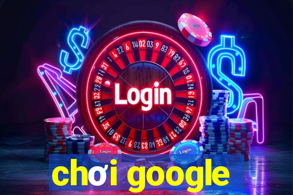 chơi google