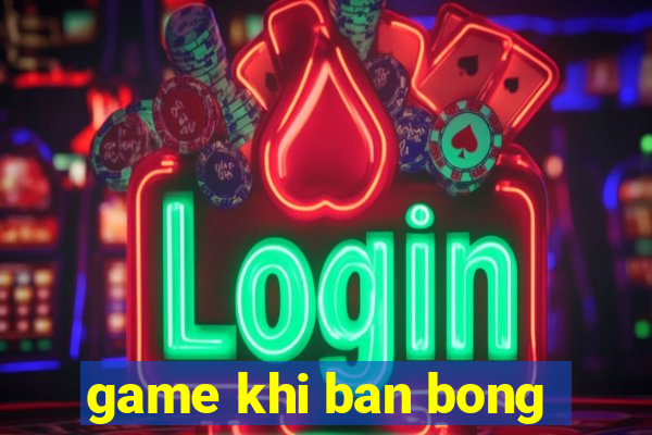 game khi ban bong