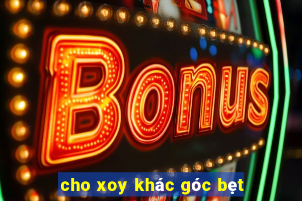 cho xoy khác góc bẹt