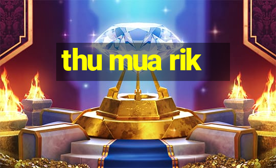 thu mua rik