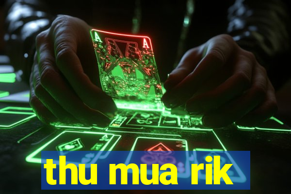 thu mua rik