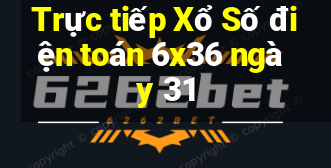 Trực tiếp Xổ Số điện toán 6x36 ngày 31