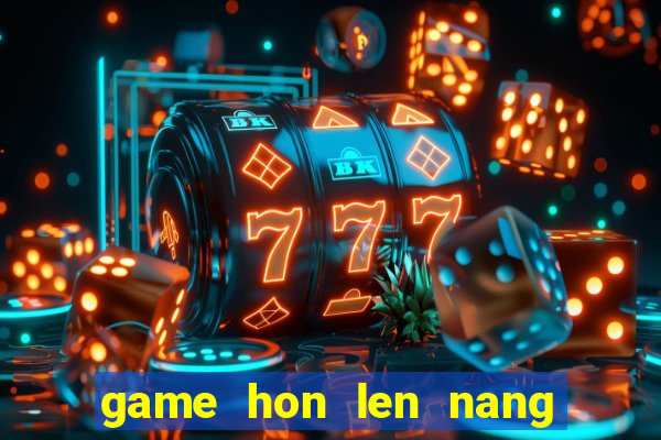 game hon len nang tien ca