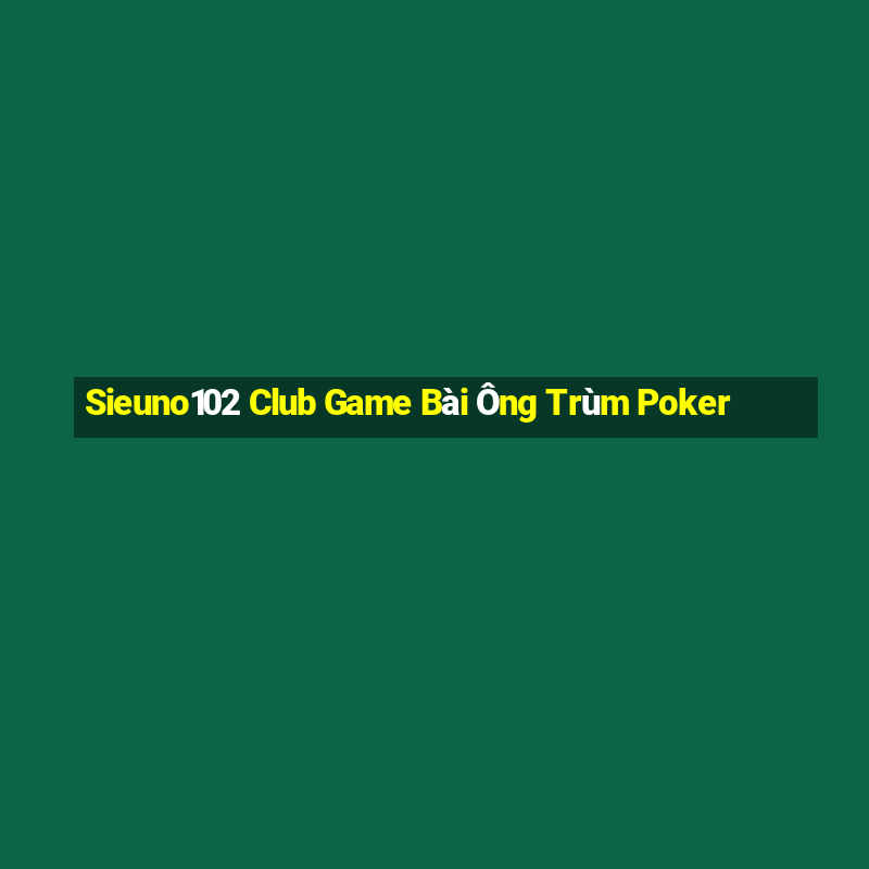 Sieuno102 Club Game Bài Ông Trùm Poker