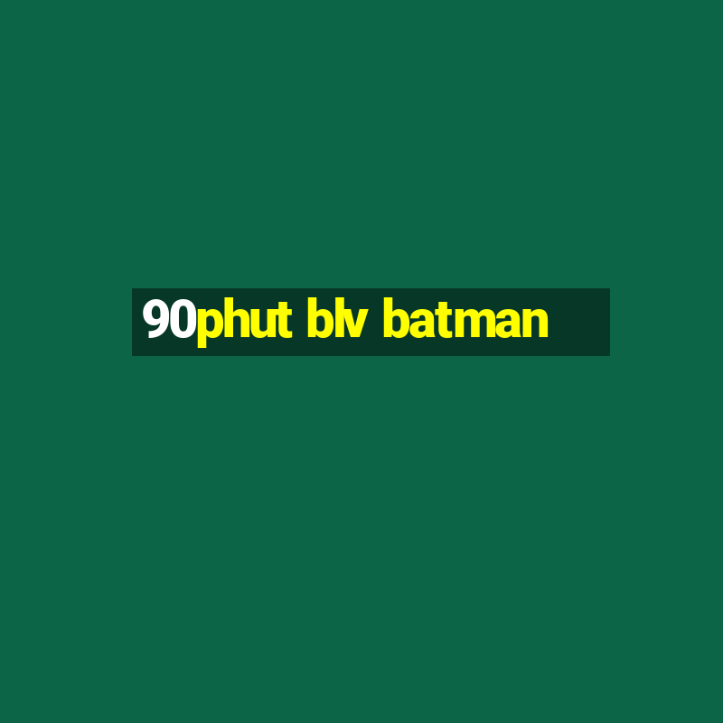 90phut blv batman