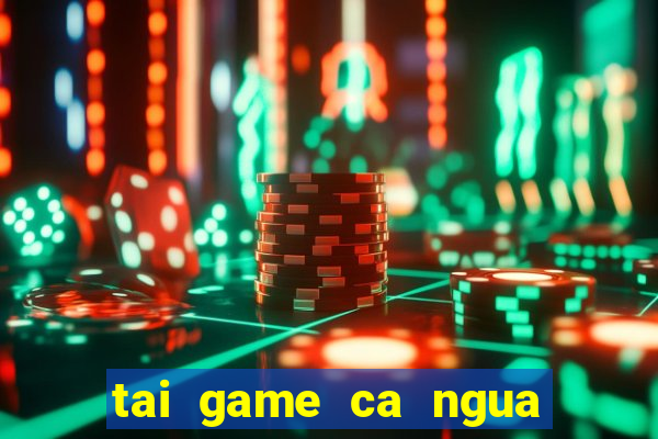 tai game ca ngua mien phi