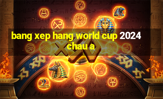 bang xep hang world cup 2024 chau a