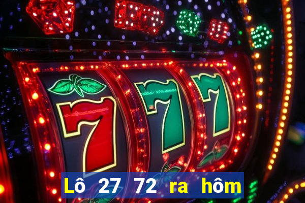 Lô 27 72 ra hôm sau đánh con gì