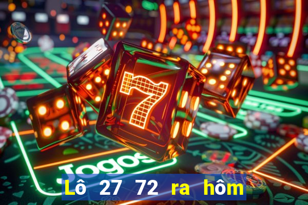 Lô 27 72 ra hôm sau đánh con gì