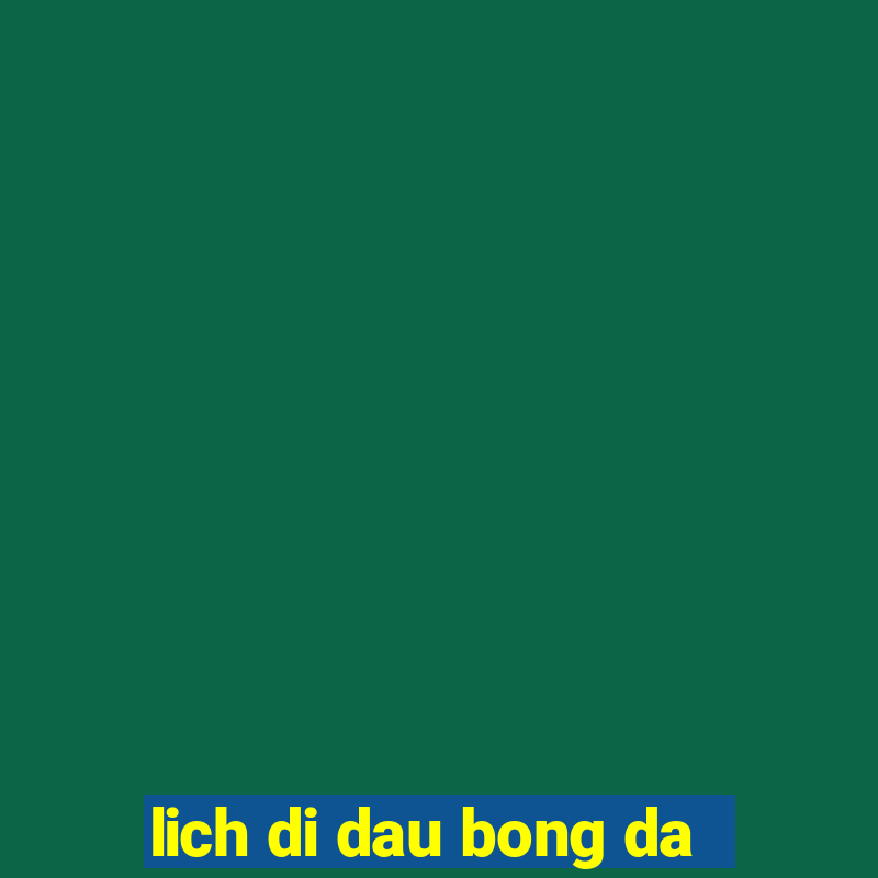 lich di dau bong da