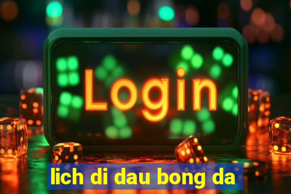 lich di dau bong da