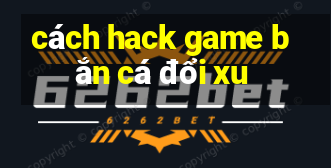 cách hack game bắn cá đổi xu