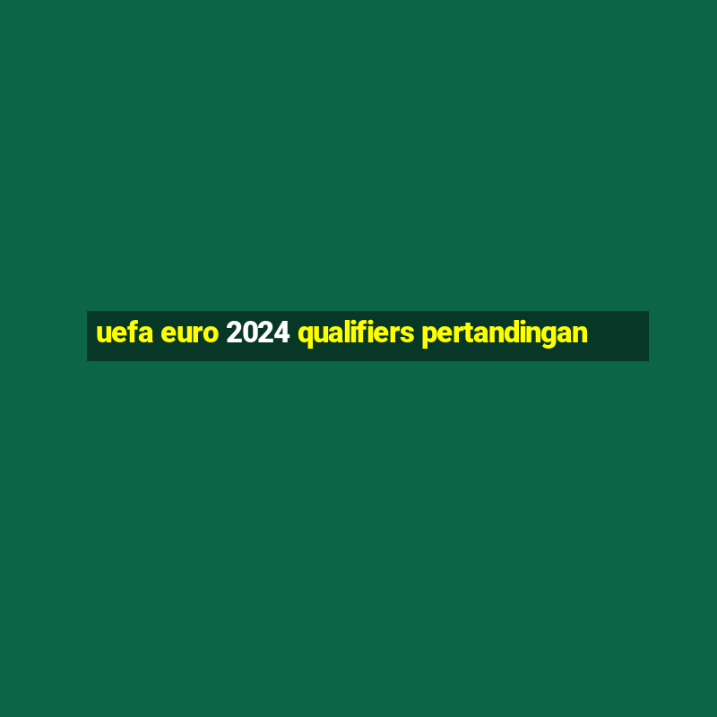 uefa euro 2024 qualifiers pertandingan