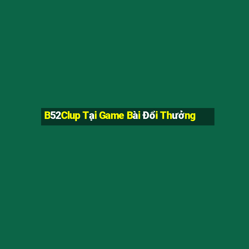 B52Clup Tại Game Bài Đổi Thưởng