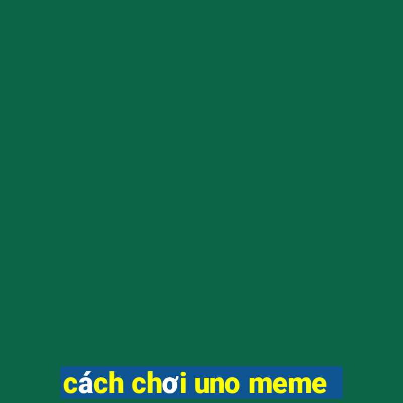 cách chơi uno meme