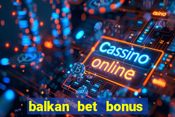 balkan bet bonus na depozit