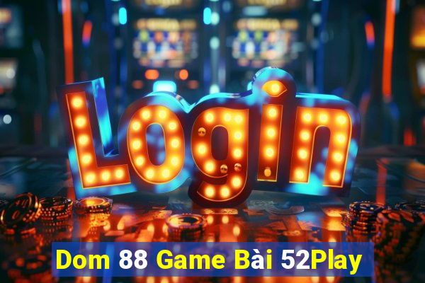 Dom 88 Game Bài 52Play