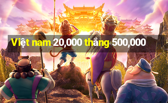 Việt nam 20,000 thắng 500,000