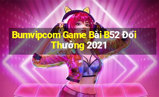 Bumvipcom Game Bài B52 Đổi Thưởng 2021