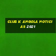 club k angola noticias 2021