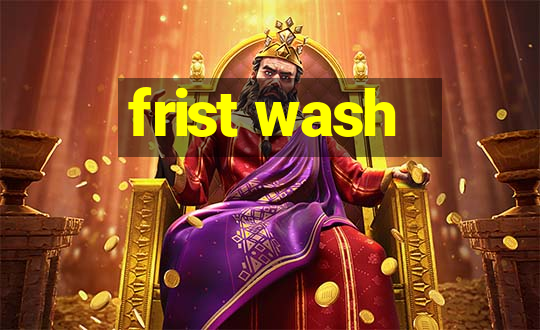 frist wash