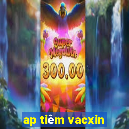 ap tiêm vacxin