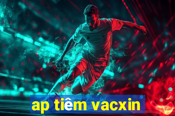 ap tiêm vacxin