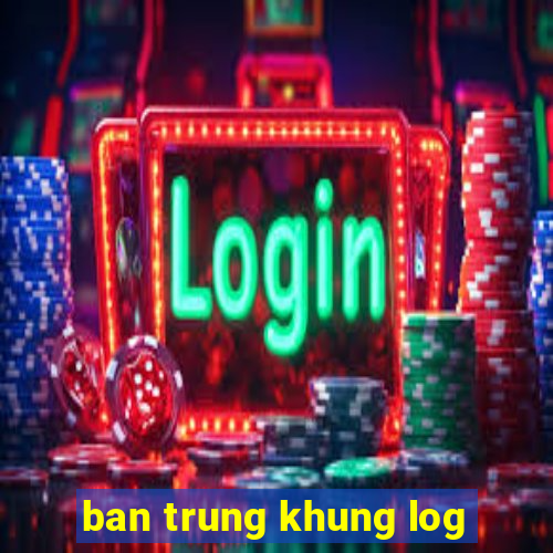 ban trung khung log