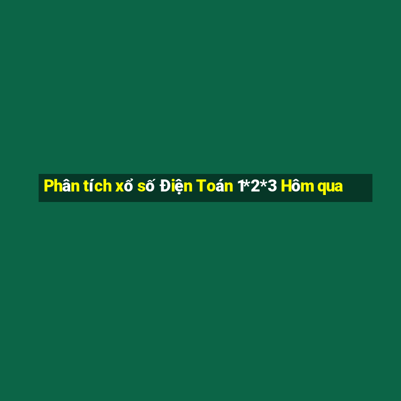 Phân tích xổ số Điện Toán 1*2*3 Hôm qua