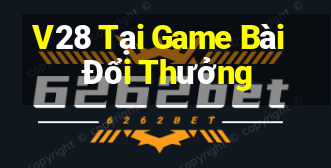 V28 Tại Game Bài Đổi Thưởng