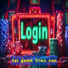 tai game trieu van san ca