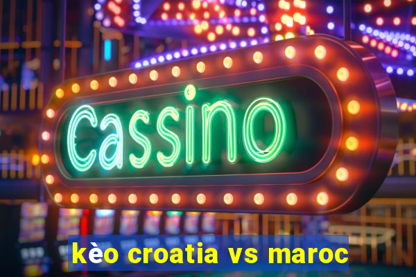 kèo croatia vs maroc