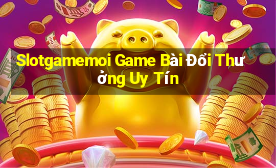 Slotgamemoi Game Bài Đổi Thưởng Uy Tín