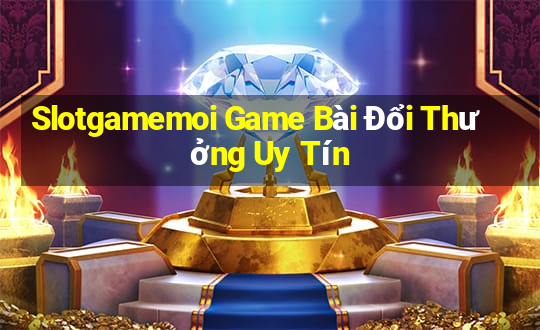 Slotgamemoi Game Bài Đổi Thưởng Uy Tín