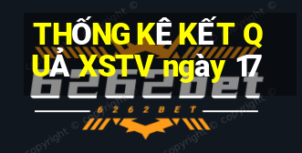 THỐNG KÊ KẾT QUẢ XSTV ngày 17