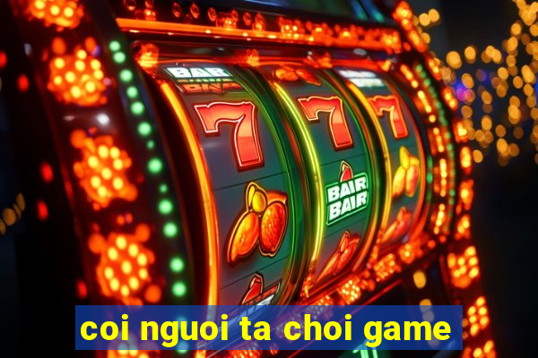 coi nguoi ta choi game