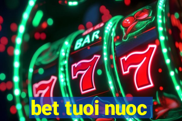 bet tuoi nuoc