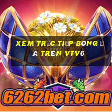 xem trực tiếp bóng đá trên vtv6