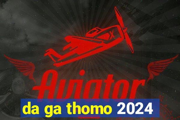 da ga thomo 2024