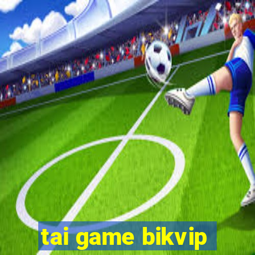 tai game bikvip