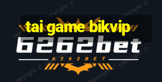 tai game bikvip