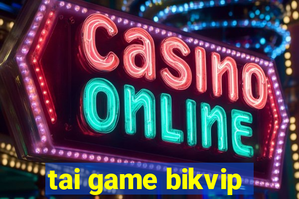 tai game bikvip