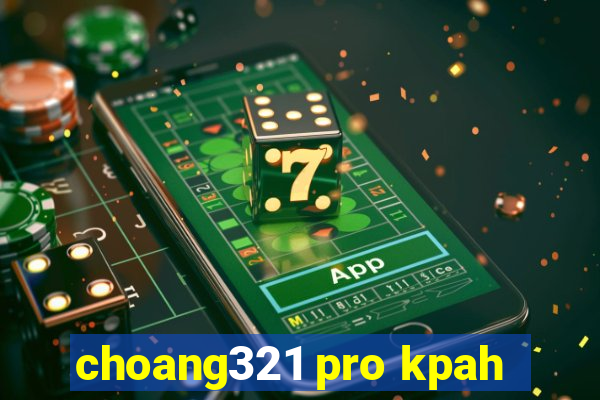 choang321 pro kpah