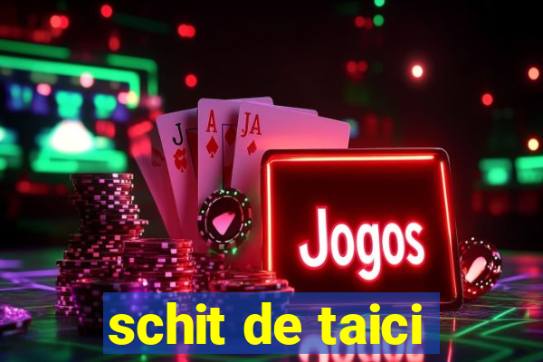 schit de taici