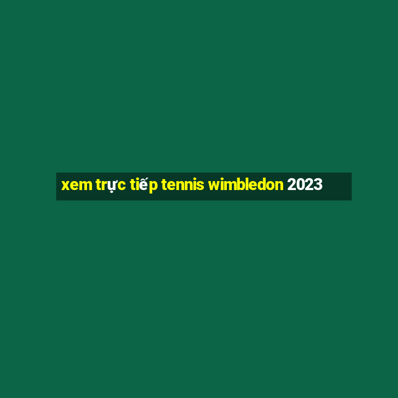 xem trực tiếp tennis wimbledon 2023